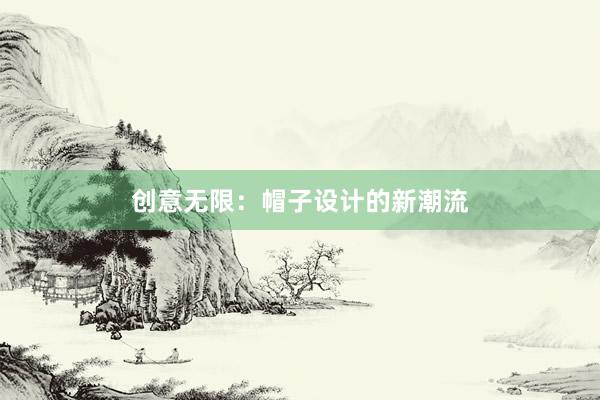 创意无限：帽子设计的新潮流