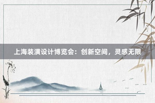 上海装潢设计博览会：创新空间，灵感无限