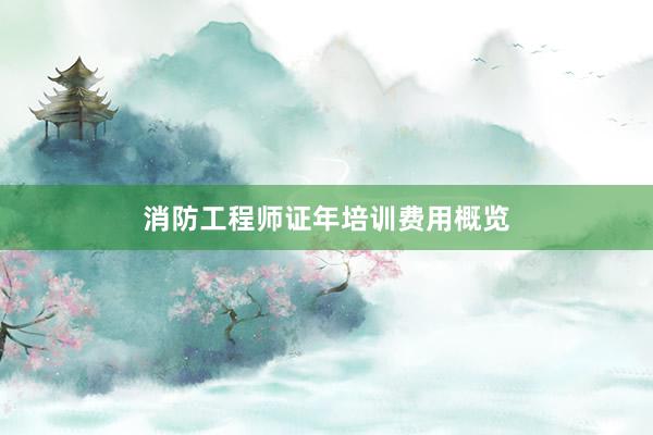 消防工程师证年培训费用概览