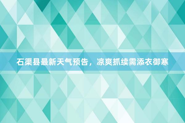 石渠县最新天气预告，凉爽抓续需添衣御寒